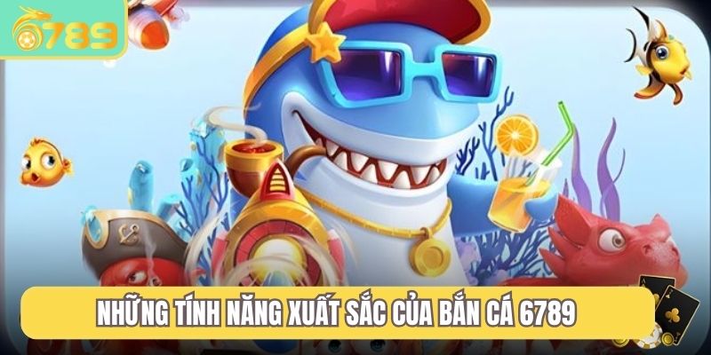 Những tính năng xuất sắc của bắn cá 6789