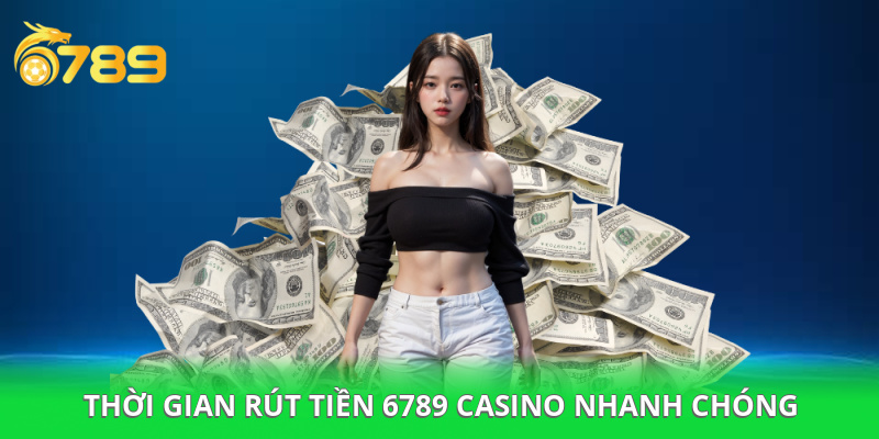 Thời gian rút tiền 6789 casino nhanh
