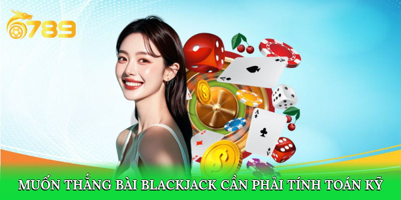 Muốn thắng bài Blackjack cần phải tính toán kỹ