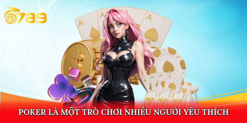 Poker là một trò chơi nhiều người yêu thích