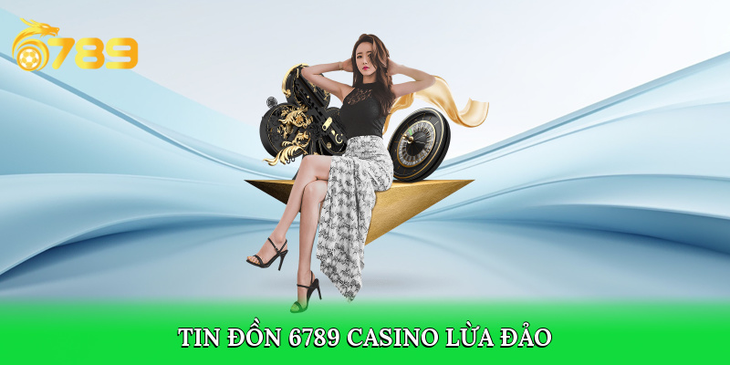 Từ đâu có tin đồn 6789 casino lừa đảo