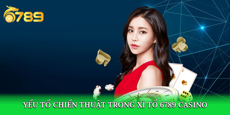 Yếu tố chiến thuật trong Xì Tố 6789 casino